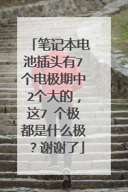笔记本电池插头有7个电极期中2个大的,这7 个极都是什么极?谢谢了