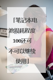 笔记本电池损耗程度100还可不可以继续使用