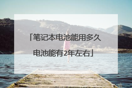 笔记本电池能用多久 电池能有2年左右