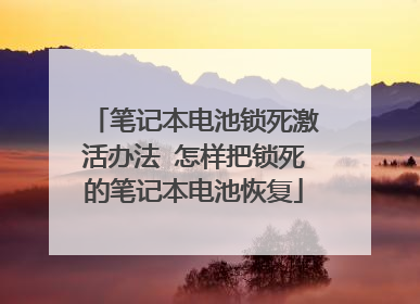 笔记本电池锁死激活办法 怎样把锁死的笔记本电池恢复
