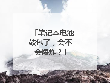笔记本电池鼓包了,会不会爆炸?