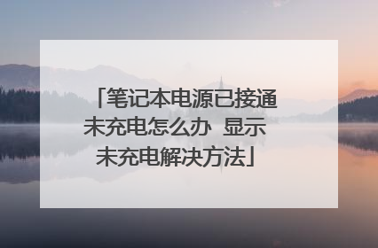 笔记本电源已接通未充电怎么办 显示未充电解决方法
