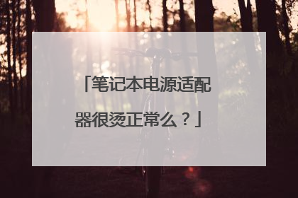 笔记本电源适配器很烫正常么?