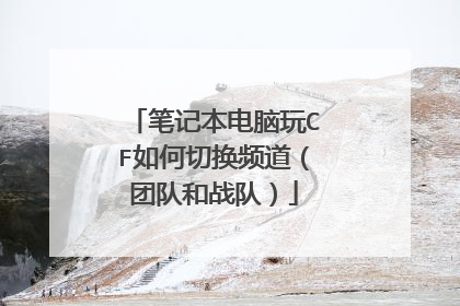笔记本电脑玩CF如何切换频道(团队和战队)