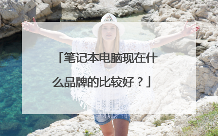 笔记本电脑现在什么品牌的比较好?
