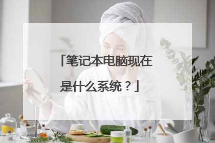 笔记本电脑现在是什么系统?