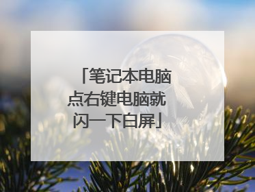 笔记本电脑点右键电脑就闪一下白屏