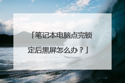 笔记本电脑点完锁定后黑屏怎么办？