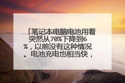 笔记本电脑电池用着突然从70%下降到6%,以前没有这种情况。电池充电也相当快,一个小时就充满了!