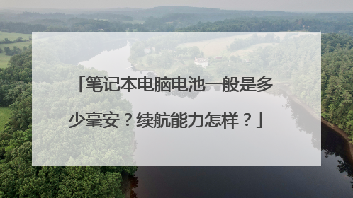 笔记本电脑电池一般是多少毫安？续航能力怎样？