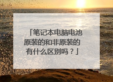 笔记本电脑电池原装的和非原装的有什么区别吗？