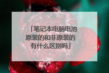 笔记本电脑电池原装的和非原装的有什么区别吗