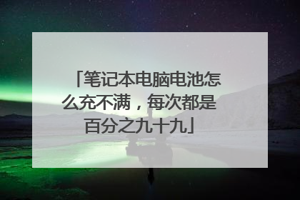笔记本电脑电池怎么充不满,每次都是百分之九十九