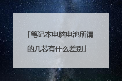 笔记本电脑电池所谓的几芯有什么差别