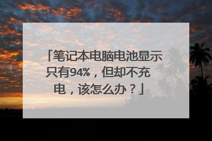 笔记本电脑电池显示只有94%,但却不充电,该怎么办?