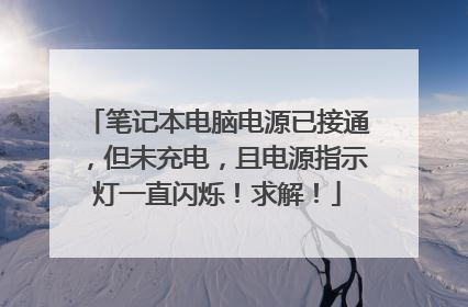 笔记本电脑电源已接通,但未充电,且电源指示灯一直闪烁!求解!