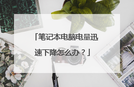 笔记本电脑电量迅速下降怎么办?