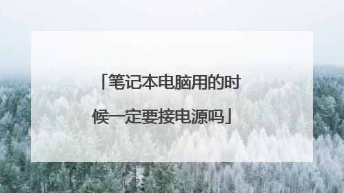 笔记本电脑用的时候一定要接电源吗
