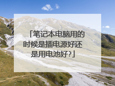 笔记本电脑用的时候是插电源好还是用电池好?