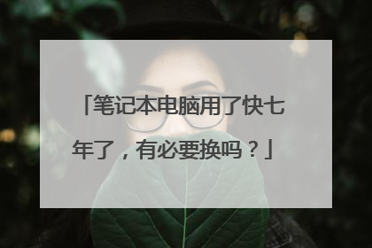 笔记本电脑用了快七年了,有必要换吗?
