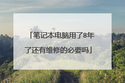 笔记本电脑用了8年了还有维修的必要吗