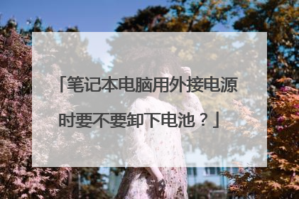 笔记本电脑用外接电源时要不要卸下电池?