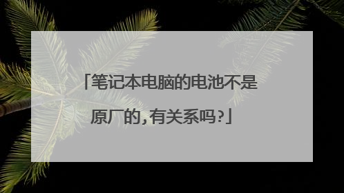 笔记本电脑的电池不是原厂的,有关系吗?