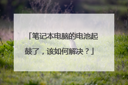 笔记本电脑的电池起鼓了,该如何解决?