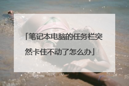 笔记本电脑的任务栏突然卡住不动了怎么办