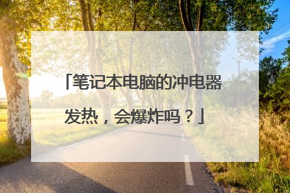 笔记本电脑的冲电器发热,会爆炸吗?