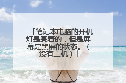 笔记本电脑的开机灯是亮着的，但是屏幕是黑屏的状态。（没有主机）