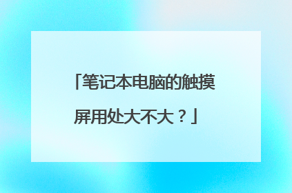 笔记本电脑的触摸屏用处大不大?