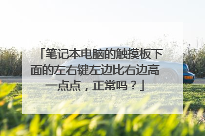 笔记本电脑的触摸板下面的左右键左边比右边高一点点,正常吗?