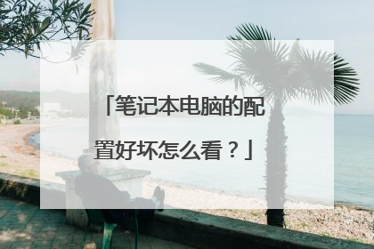 笔记本电脑的配置好坏怎么看?