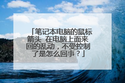 笔记本电脑的鼠标箭头 在电脑上面来回的乱动，不受控制了是怎么回事？