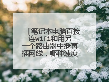 笔记本电脑直接连wifi和用另一个路由器中继再插网线,哪种速度更快?