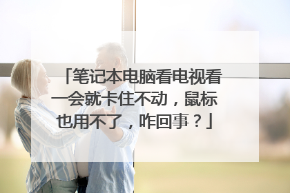 笔记本电脑看电视看一会就卡住不动,鼠标也用不了,咋回事?