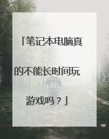 笔记本电脑真的不能长时间玩游戏吗?