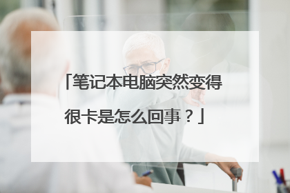 笔记本电脑突然变得很卡是怎么回事?