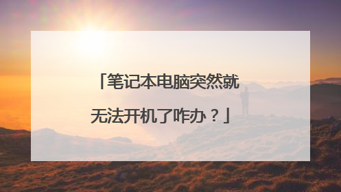 笔记本电脑突然就无法开机了咋办?