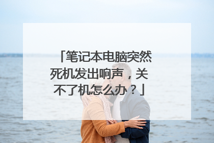 笔记本电脑突然死机发出响声,关不了机怎么办?