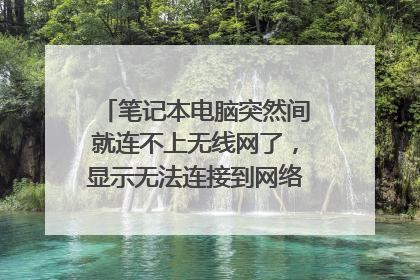 笔记本电脑突然间就连不上无线网了,显示无法连接到网络,怎么回事?