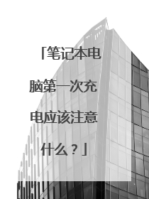 笔记本电脑第一次充电应该注意什么?