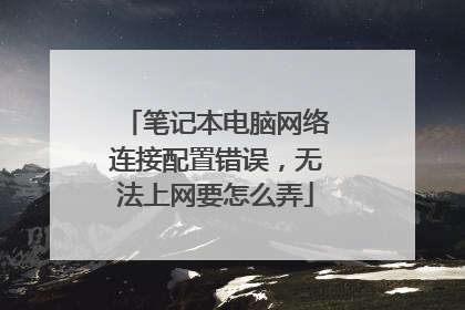 笔记本电脑网络连接配置错误,无法上网要怎么弄