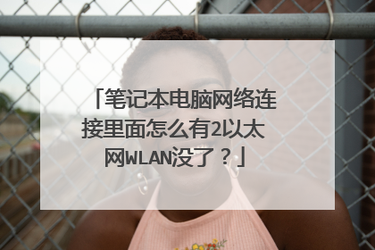 笔记本电脑网络连接里面怎么有2以太网WLAN没了?