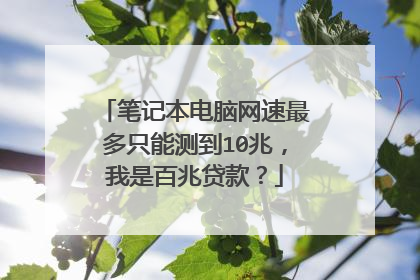 笔记本电脑网速最多只能测到10兆，我是百兆贷款？