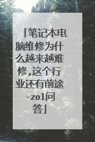 笔记本电脑维修为什么越来越难修,这个行业还有前途-zol问答