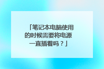 笔记本电脑使用的时候需要将电源一直插着吗?
