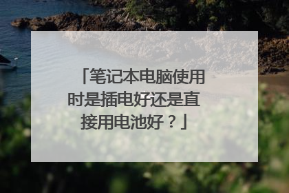 笔记本电脑使用时是插电好还是直接用电池好?