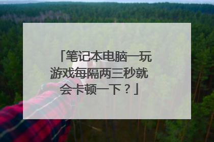 笔记本电脑一玩游戏每隔两三秒就会卡顿一下?